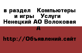  в раздел : Компьютеры и игры » Услуги . Ненецкий АО,Волоковая д.